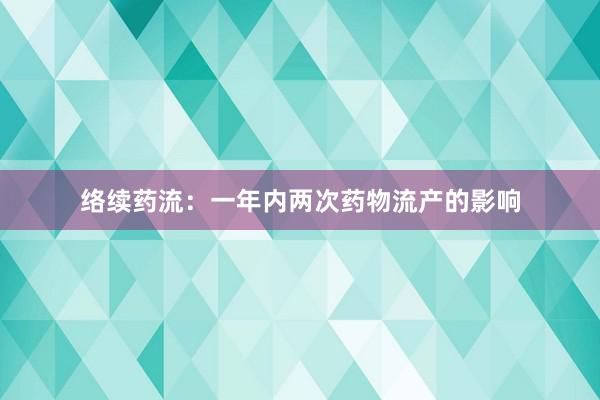 络续药流：一年内两次药物流产的影响