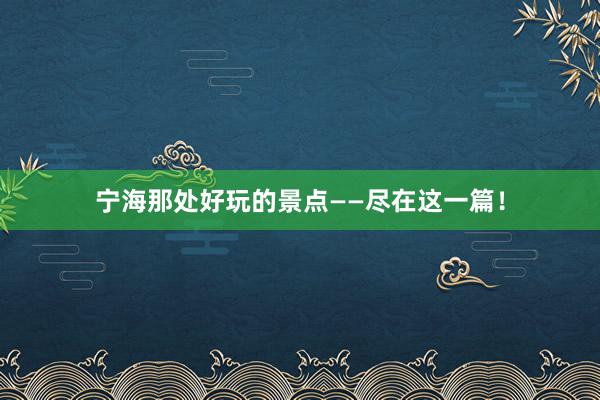 宁海那处好玩的景点——尽在这一篇！