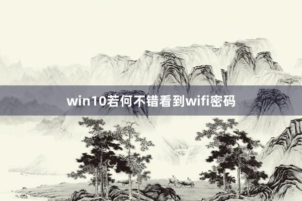 win10若何不错看到wifi密码
