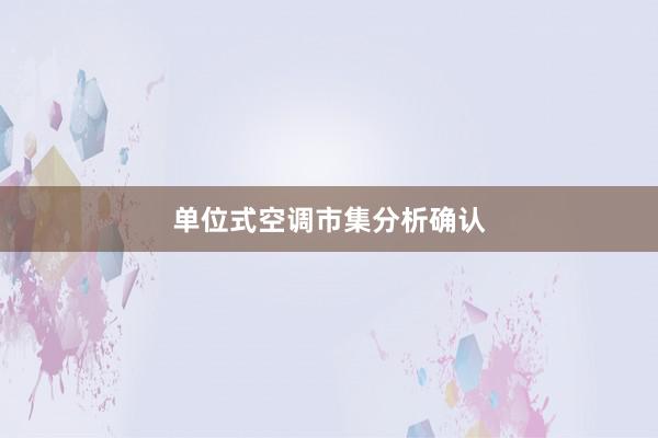 单位式空调市集分析确认