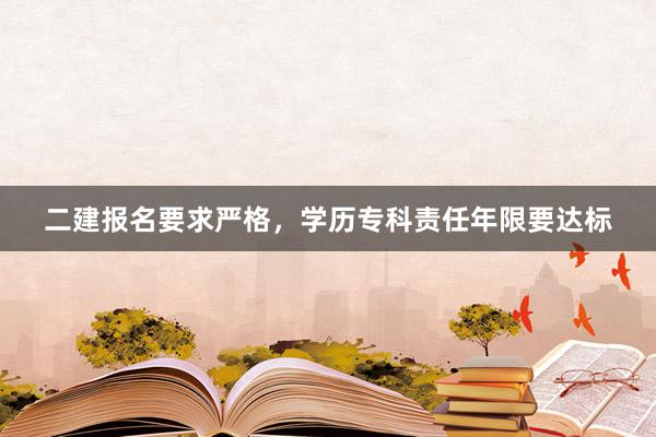 二建报名要求严格，学历专科责任年限要达标