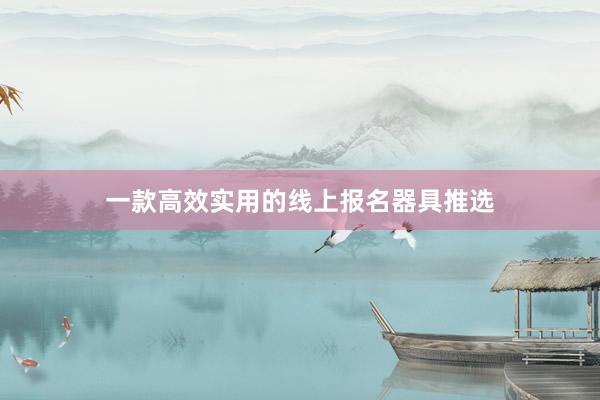 一款高效实用的线上报名器具推选