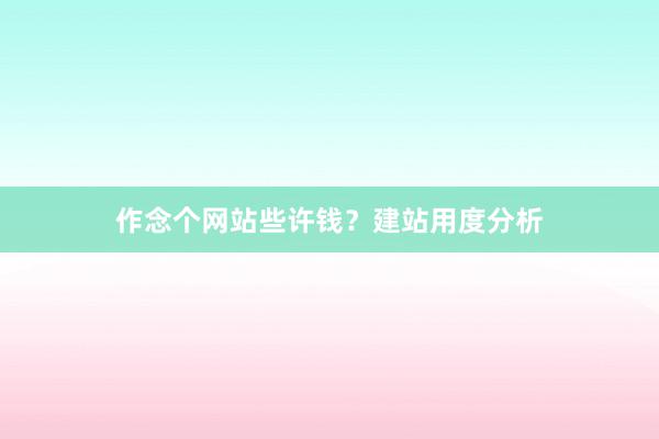 作念个网站些许钱？建站用度分析