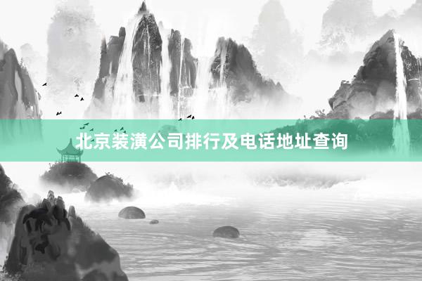北京装潢公司排行及电话地址查询
