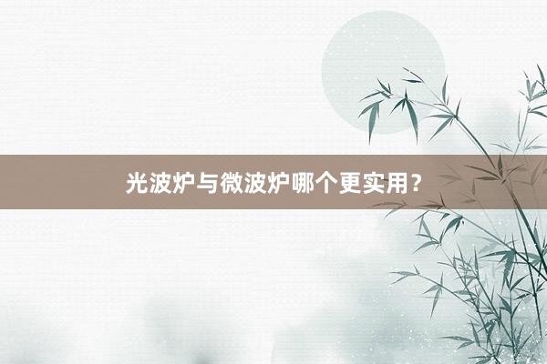 光波炉与微波炉哪个更实用？